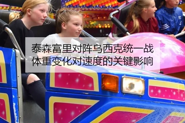 泰森富里对阵乌西克统一战 体重变化对速度的关键影响