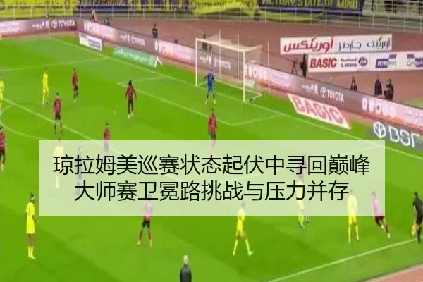 qiong-la-mu-mei-xun-sai-zhuang-tai-qi-fu-zhong-xun-hui-dian-feng-da-shi-sai-wei-mian-lu-tiao-zhan-yu-ya-li-bing-cun-3-634.jpg