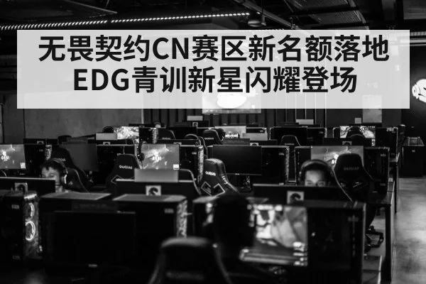 无畏契约CN赛区新名额落地 EDG青训新星闪耀登场