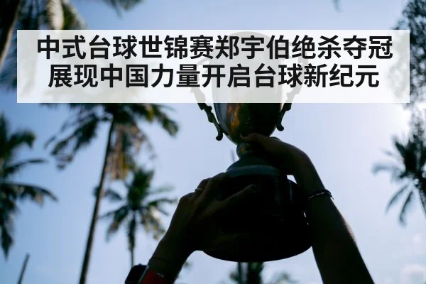 中式台球世锦赛郑宇伯绝杀夺冠展现中国力量开启台球新纪元