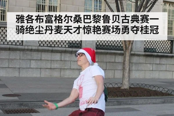 雅各布富格尔桑巴黎鲁贝古典赛一骑绝尘丹麦天才惊艳赛场勇夺桂冠