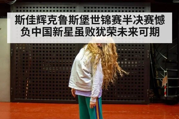 斯佳辉克鲁斯堡世锦赛半决赛憾负中国新星虽败犹荣未来可期