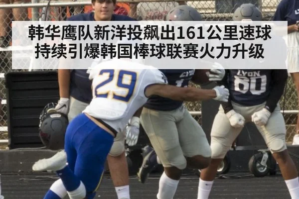 韩华鹰队新洋投飙出161公里速球持续引爆韩国棒球联赛火力升级